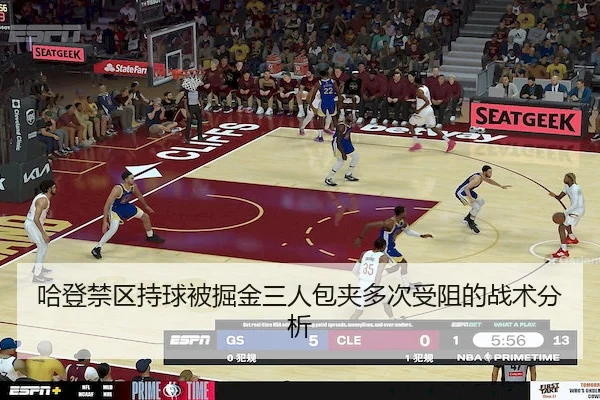 哈登禁区持球被掘金三人包夹多次受阻的战术分析